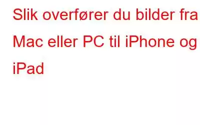 Slik overfører du bilder fra Mac eller PC til iPhone og iPad