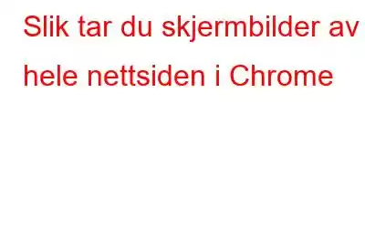 Slik tar du skjermbilder av hele nettsiden i Chrome