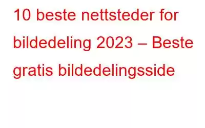 10 beste nettsteder for bildedeling 2023 – Beste gratis bildedelingsside