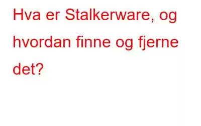 Hva er Stalkerware, og hvordan finne og fjerne det?