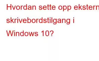 Hvordan sette opp ekstern skrivebordstilgang i Windows 10?