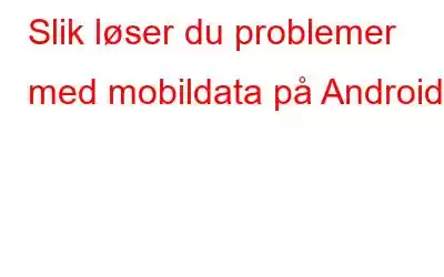 Slik løser du problemer med mobildata på Android