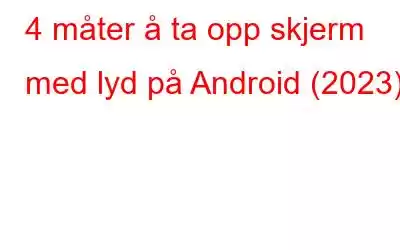 4 måter å ta opp skjerm med lyd på Android (2023)