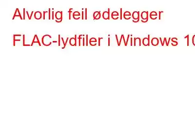 Alvorlig feil ødelegger FLAC-lydfiler i Windows 10