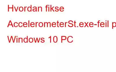 Hvordan fikse AccelerometerSt.exe-feil på Windows 10 PC