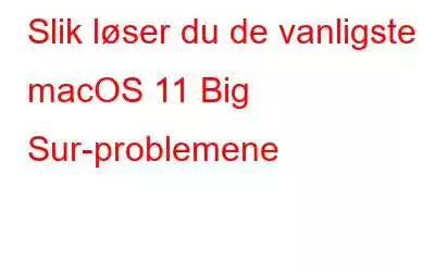 Slik løser du de vanligste macOS 11 Big Sur-problemene