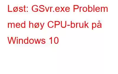 Løst: GSvr.exe Problem med høy CPU-bruk på Windows 10