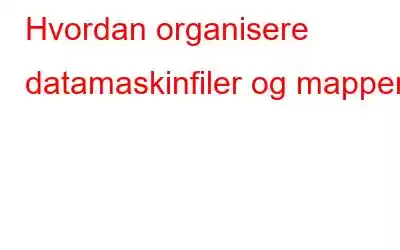 Hvordan organisere datamaskinfiler og mapper