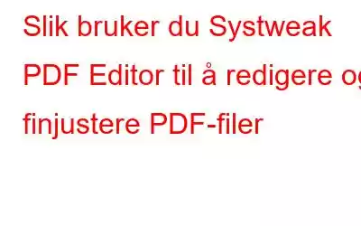 Slik bruker du Systweak PDF Editor til å redigere og finjustere PDF-filer