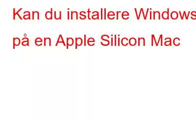 Kan du installere Windows på en Apple Silicon Mac