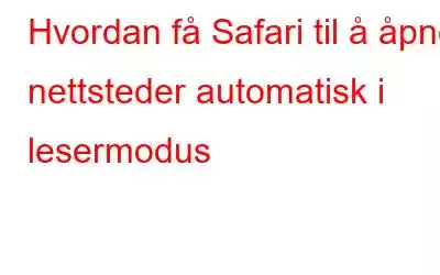 Hvordan få Safari til å åpne nettsteder automatisk i lesermodus