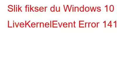 Slik fikser du Windows 10 LiveKernelEvent Error 141