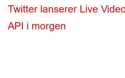 Twitter lanserer Live Video API i morgen