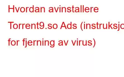 Hvordan avinstallere Torrent9.so Ads (instruksjon for fjerning av virus)