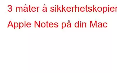 3 måter å sikkerhetskopiere Apple Notes på din Mac