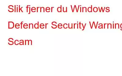 Slik fjerner du Windows Defender Security Warning Scam