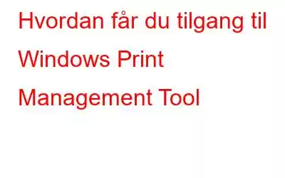 Hvordan får du tilgang til Windows Print Management Tool