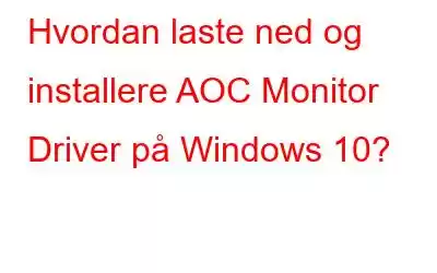 Hvordan laste ned og installere AOC Monitor Driver på Windows 10?