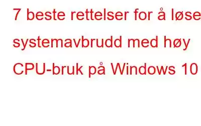 7 beste rettelser for å løse systemavbrudd med høy CPU-bruk på Windows 10