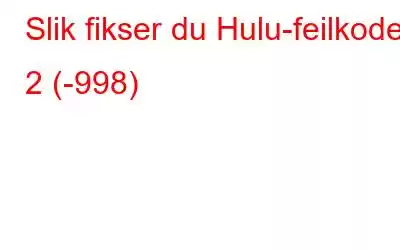 Slik fikser du Hulu-feilkode 2 (-998)