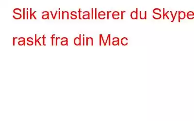 Slik avinstallerer du Skype raskt fra din Mac