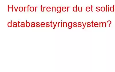 Hvorfor trenger du et solid databasestyringssystem?