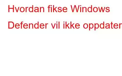 Hvordan fikse Windows Defender vil ikke oppdatere