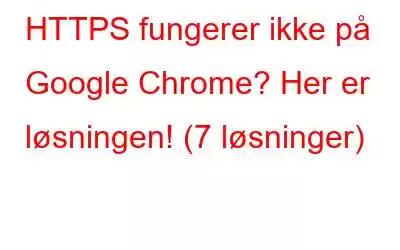 HTTPS fungerer ikke på Google Chrome? Her er løsningen! (7 løsninger)