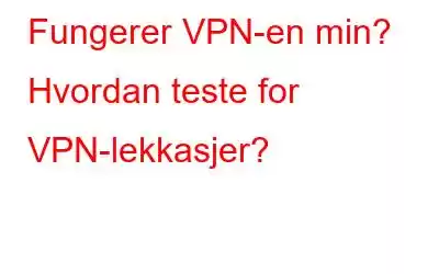 Fungerer VPN-en min? Hvordan teste for VPN-lekkasjer?