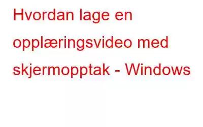 Hvordan lage en opplæringsvideo med skjermopptak - Windows