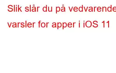 Slik slår du på vedvarende varsler for apper i iOS 11