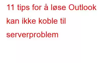 11 tips for å løse Outlook kan ikke koble til serverproblem