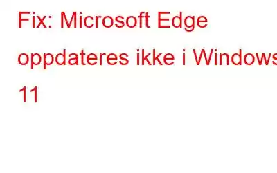 Fix: Microsoft Edge oppdateres ikke i Windows 11