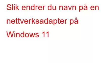 Slik endrer du navn på en nettverksadapter på Windows 11