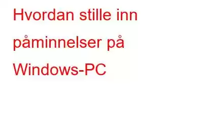 Hvordan stille inn påminnelser på Windows-PC