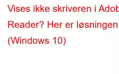 Vises ikke skriveren i Adobe Reader? Her er løsningen (Windows 10)