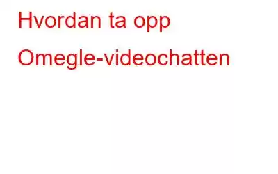 Hvordan ta opp Omegle-videochatten