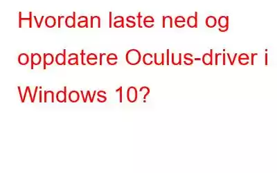 Hvordan laste ned og oppdatere Oculus-driver i Windows 10?