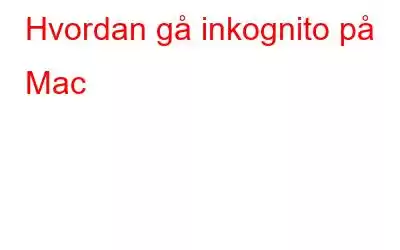 Hvordan gå inkognito på Mac