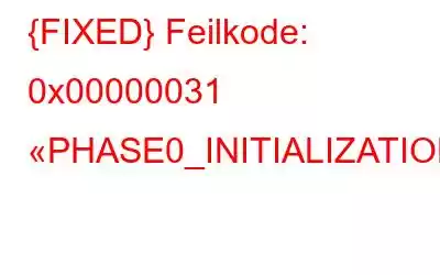 {FIXED} Feilkode: 0x00000031 «PHASE0_INITIALIZATION_FAILED»