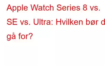 Apple Watch Series 8 vs. SE vs. Ultra: Hvilken bør du gå for?