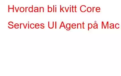 Hvordan bli kvitt Core Services UI Agent på Mac