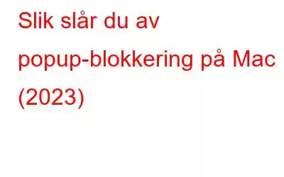 Slik slår du av popup-blokkering på Mac (2023)