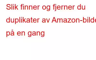 Slik finner og fjerner du duplikater av Amazon-bilder på en gang