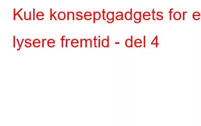 Kule konseptgadgets for en lysere fremtid - del 4