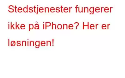 Stedstjenester fungerer ikke på iPhone? Her er løsningen!