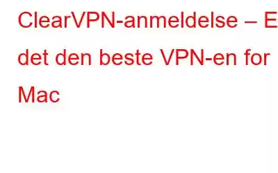 ClearVPN-anmeldelse – Er det den beste VPN-en for Mac