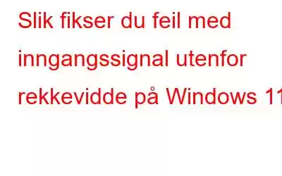 Slik fikser du feil med inngangssignal utenfor rekkevidde på Windows 11