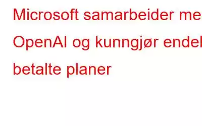 Microsoft samarbeider med OpenAI og kunngjør endelig betalte planer