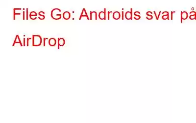 Files Go: Androids svar på AirDrop